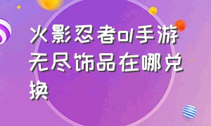 火影忍者ol手游无尽饰品在哪兑换