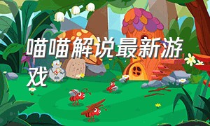 喵喵解说最新游戏（喵喵游戏解说玩的什么游戏）