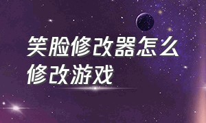 笑脸修改器怎么修改游戏