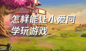 怎样能让小爱同学玩游戏（如何让小爱同学自己玩游戏）