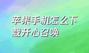 苹果手机怎么下载开心召唤