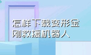 怎样下载变形金刚救援机器人