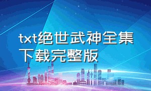 txt绝世武神全集下载完整版