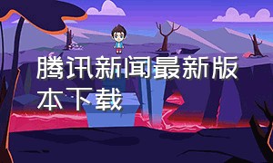 腾讯新闻最新版本下载