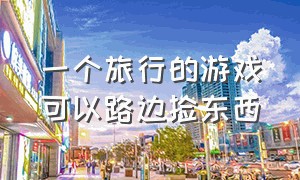 一个旅行的游戏可以路边捡东西