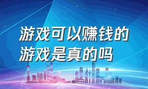 游戏可以赚钱的游戏是真的吗