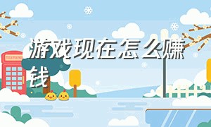 游戏现在怎么赚钱（游戏现在怎么赚钱最快）