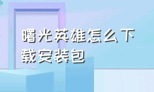 曙光英雄怎么下载安装包