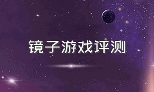 镜子游戏评测（镜子游戏中心）