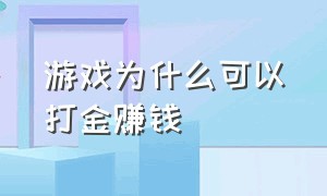 游戏为什么可以打金赚钱（为什么游戏可以挣钱）