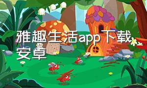 雅趣生活app下载安卓