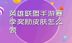 英雄联盟手游赛季奖励皮肤怎么领（英雄联盟手游五个皮肤怎么领取）