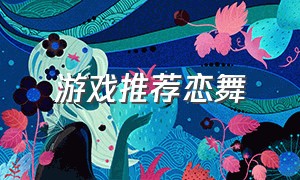 游戏推荐恋舞（恋舞ol官方游戏免费下载）