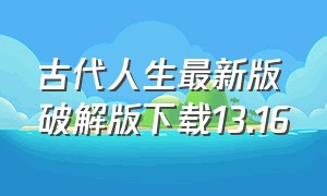 古代人生最新版破解版下载13.16（古代人生1.4.3最新版下载安装）