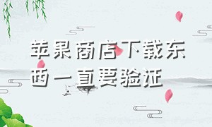 苹果商店下载东西一直要验证