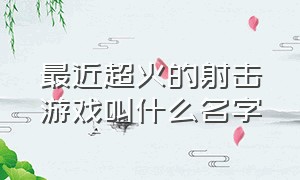 最近超火的射击游戏叫什么名字