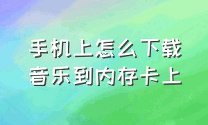 手机上怎么下载音乐到内存卡上