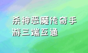 杀神恶魔传奇手游三端互通