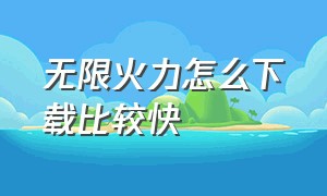 无限火力怎么下载比较快