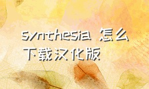 synthesia 怎么下载汉化版