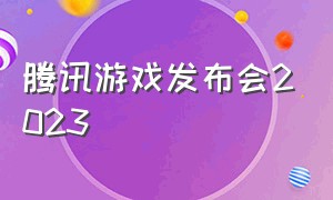 腾讯游戏发布会2023