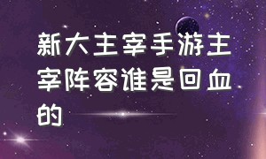 新大主宰手游主宰阵容谁是回血的