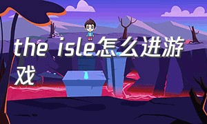 the isle怎么进游戏