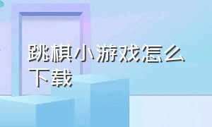 跳棋小游戏怎么下载