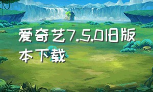 爱奇艺7.5.0旧版本下载