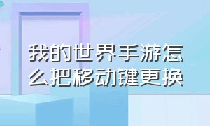 我的世界手游怎么把移动键更换（我的世界手游版怎么调移动键位置）