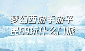 梦幻西游手游平民69玩什么门派（梦幻西游手游平民69首选职业）