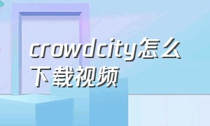crowdcity怎么下载视频（游戏名crowd city下载视频）