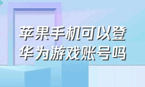 苹果手机可以登华为游戏账号吗