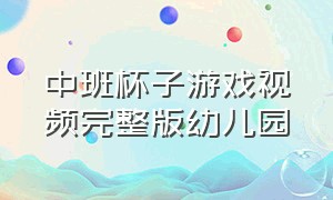 中班杯子游戏视频完整版幼儿园