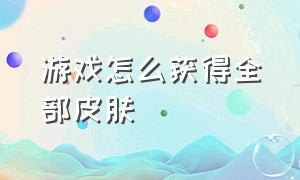 游戏怎么获得全部皮肤