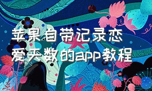 苹果自带记录恋爱天数的app教程