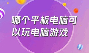 哪个平板电脑可以玩电脑游戏