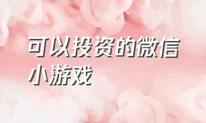 可以投资的微信小游戏