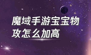 魔域手游宝宝物攻怎么加高