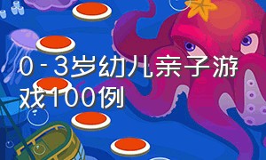 0-3岁幼儿亲子游戏100例（幼儿游戏简单亲子互动游戏0-3岁）