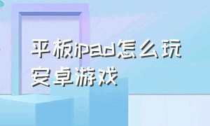 平板ipad怎么玩安卓游戏