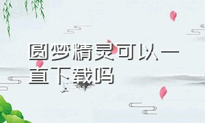 圆梦精灵可以一直下载吗