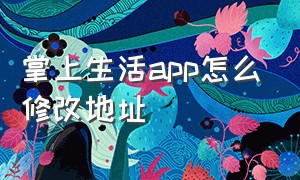 掌上生活app怎么修改地址