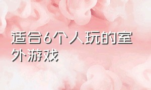 适合6个人玩的室外游戏