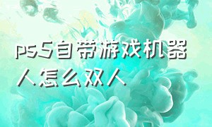 ps5自带游戏机器人怎么双人