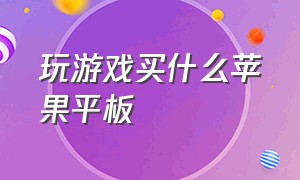 玩游戏买什么苹果平板