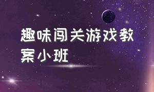 趣味闯关游戏教案小班（小班创意游戏教案大全）