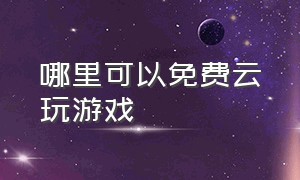 哪里可以免费云玩游戏（可以免费玩云电脑游戏的软件）