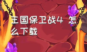 王国保卫战4 怎么下载（王国保卫战4解锁版下载教程）