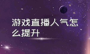 游戏直播人气怎么提升